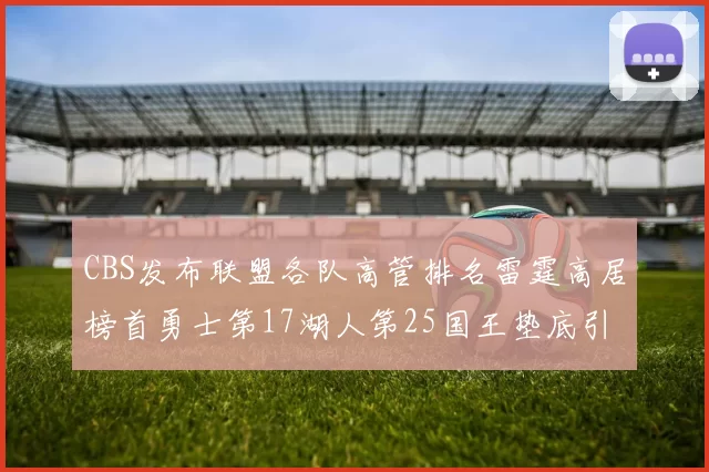 CBS发布联盟各队高管排名雷霆高居榜首勇士第17湖人第25国王垫底引发热议