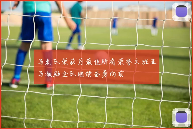 马刺队荣获月最佳所有荣誉文班亚马激励全队继续奋勇向前