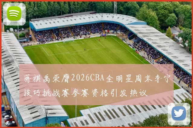 蒋祺禹荣膺2026CBA全明星周末李宁技巧挑战赛参赛资格引发热议