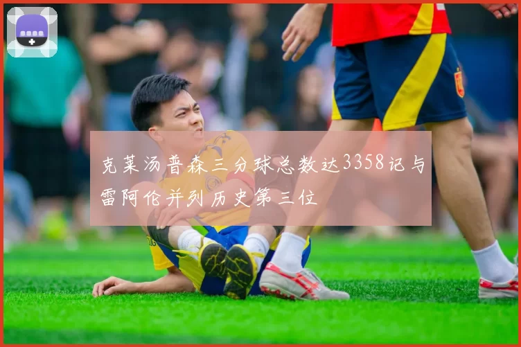 克莱汤普森三分球总数达3358记与雷阿伦并列历史第三位
