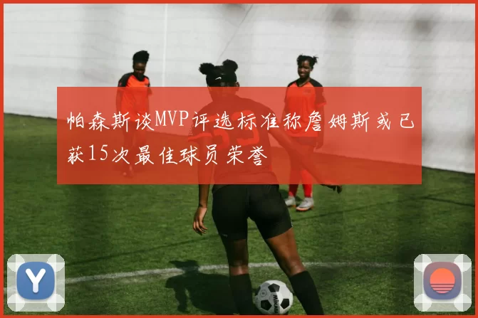 帕森斯谈MVP评选标准称詹姆斯或已获15次最佳球员荣誉